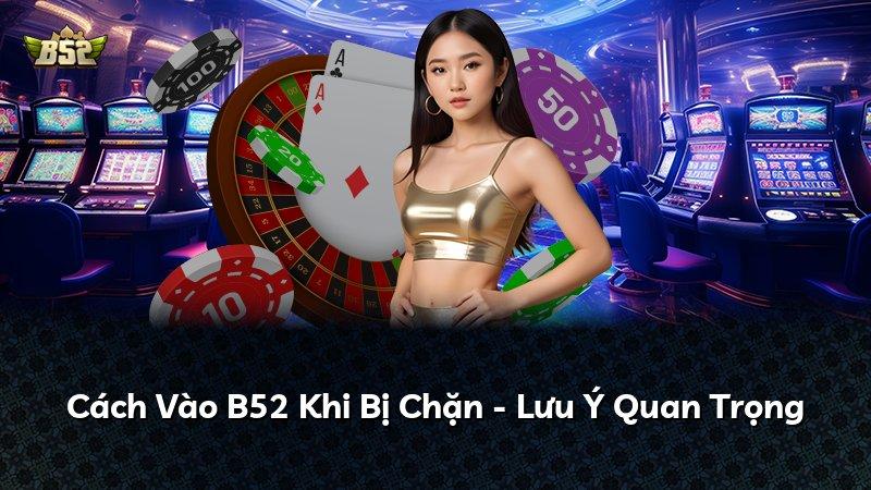 Cách Vào B52 Khi Bị Chặn - Lưu Ý Quan Trọng