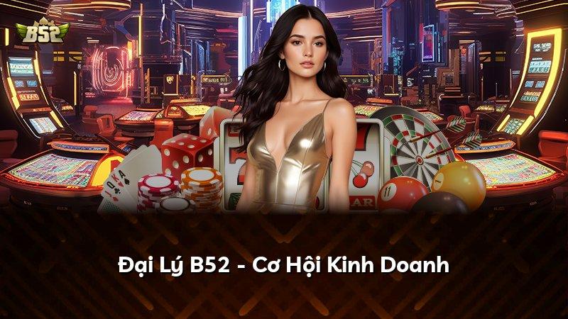 Đại Lý B52 - Cơ Hội Kinh Doanh