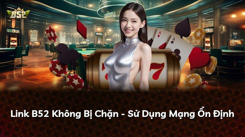Link B52 Không Bị Chặn - Sử Dụng Mạng Ổn Định